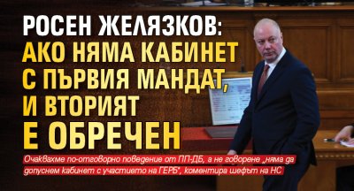 Росен Желязков: Ако няма кабинет с първия мандат, и вторият е обречен