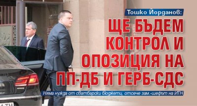 Тошко Йорданов: Ще бъдем контрол и опозиция на ПП-ДБ и ГЕРБ-СДС