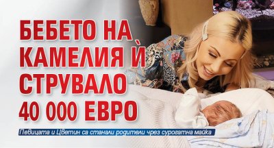 Бебето на Камелия ѝ струвало 40 000 евро