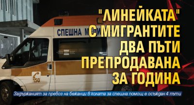 "Линейката" с мигрантите два пъти препродавана за година