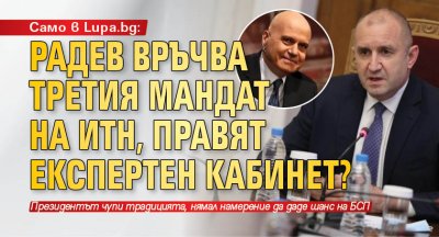 Само в Lupa.bg: Радев връчва третия мандат на ИТН, правят експертен кабинет?