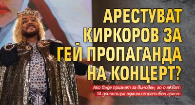Арестуват Киркоров за гей пропаганда на концерт?