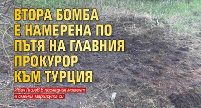 Втора бомба е намерена по пътя на главния прокурор към Турция