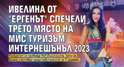 Ивелина от "Ергенът" спечели трето място на Мис Туризъм Интернешънъл 2023