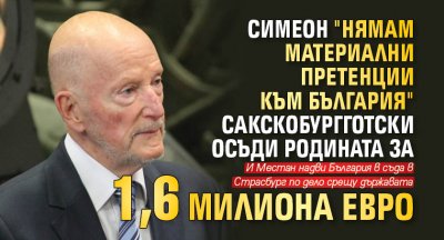 Симеон "нямам материални претенции към България" Сакскобургготски осъди родината за 1,6 милиона евро