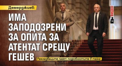 Демерджиев: Има заподозрени за опита за атентат срещу Гешев (ВИДЕО)