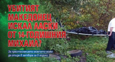 Убитият македонец искал ласки от 14-годишния Михаил?