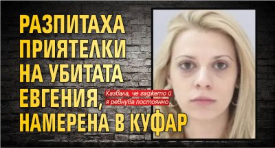 Разпитаха приятелки на убитата Евгения, намерена в куфар