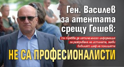 Ген. Василев за атентата срещу Гешев: Не са професионалисти