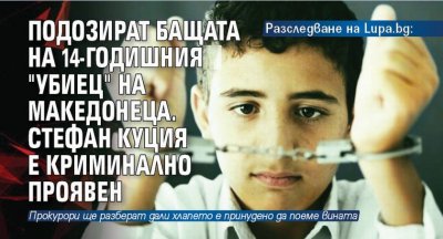 Разследване на Lupa.bg: Подозират бащата на 14-годишния "убиец" на македонеца. Стефан Куция е криминално проявен