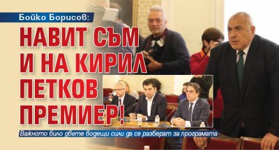 Бойко Борисов: Навит съм и на Кирил Петков премиер!