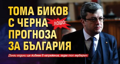 ЛОШО: Тома Биков с черна прогноза за България