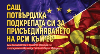 САЩ потвърдиха подкрепата си за присъединяването на РСМ към ЕС