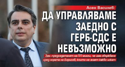 Асен Василев: Да управляваме заедно с ГЕРБ-СДС е невъзможно