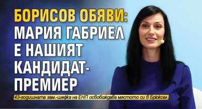 Борисов обяви: Мария Габриел е нашият кандидат-премиер 