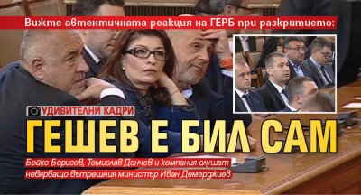 Вижте автентичната реакция на ГЕРБ при разкритието: Гешев е бил сам (УДИВИТЕЛНИ КАДРИ)