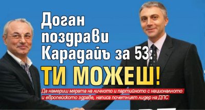 Доган поздрави Карадайъ за 53: Ти можеш!