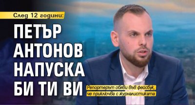 Журналистът от Би Ти Ви Петър Антонов обяви че напусна