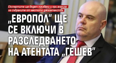 "Европол" ще се включи в разследването на атентата "Гешев"