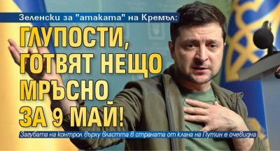 Зеленски за "атаката" на Кремъл: Глупости, готвят нещо мръсно за 9 май!