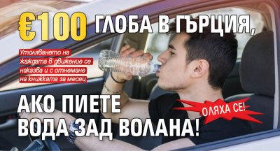 Оляха се! €100 глоба в Гърция, ако пиете вода зад волана!