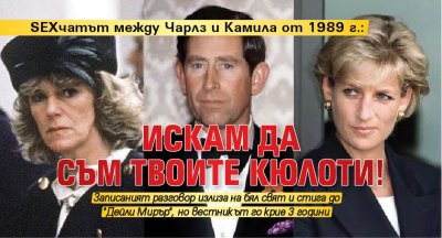 SEXчатът между Чарлз и Камила от 1989 г.: Искам да съм твоите кюлоти!
