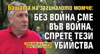 Бащата на загиналото момче: Без война сме във война, спрете тези убийства