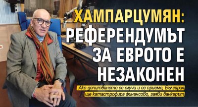 Хампарцумян: Референдумът за еврото е незаконен