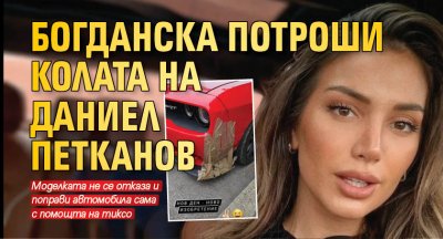 Богданска потроши колата на Даниел Петканов