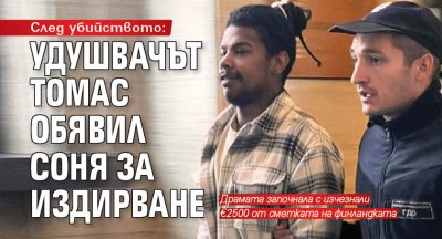 След убийството: Удушвачът Томас обявил Соня за издирване