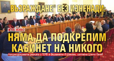 "Възраждане" без изненади: Няма да подкрепим кабинет на никого (НА ЖИВО)