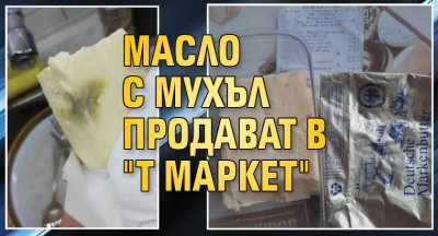 Масло с мухъл продават в "Т Маркет"