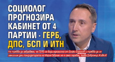 Социолог прогнозира кабинет от 4 партии - ГЕРБ, ДПС, БСП и ИТН