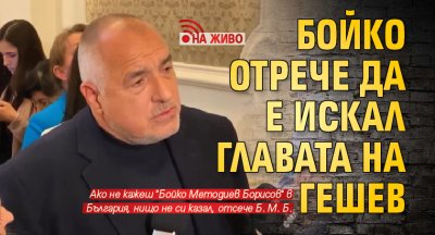 Бойко отрече да е искал главата на Гешев (НА ЖИВО)