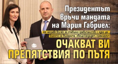 Президентът връчи мандата на Мария Габриел: Очакват ви препятствия по пътя