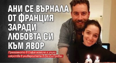 Ани се върнала от Франция заради любовта си към Явор