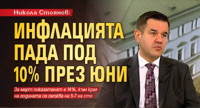 Никола Стоянов: Инфлацията пада под 10% през юни