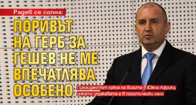 Радев се сопна: Поривът на ГЕРБ за Гешев не ме впечатлява особено