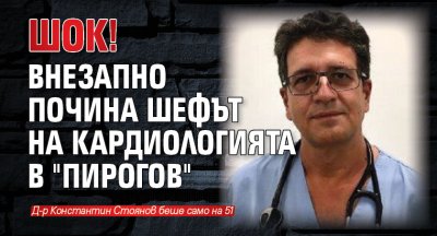 ШОК! Внезапно почина шефът на кардиологията в "Пирогов"