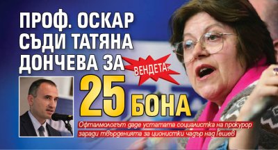 ВЕНДЕТА: Проф. Оскар съди Татяна Дончева за 25 бона