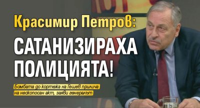 Красимир Петров: Сатанизираха полицията!