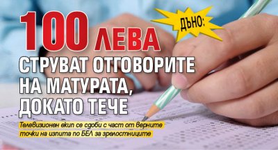 ДЪНО: 100 лева струват отговорите на матурата, докато тече
