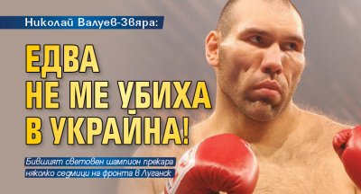Николай Валуев-Звяра: Едва не ме убиха в Украйна!