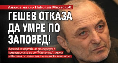 Анализ на д-р Николай Михайлов: Гешев отказа да умре по заповед