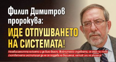 Филип Димитров пророкува: Иде отпушването на системата!