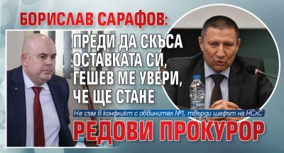 Борислав Сарафов: Преди да скъса оставката си, Гешев ме увери, че ще стане редови прокурор