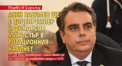 Първо в Lupa.bg: Асен Василев ще е вицепремиер и финансов министър в ротационния кабинет