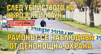 След убийството на Къро в Кейптаун: Районът се наблюдава от денонощна охрана