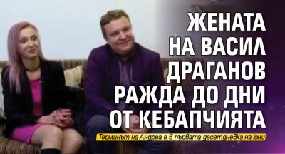Жената на Васил Драганов ражда до дни от кебапчията