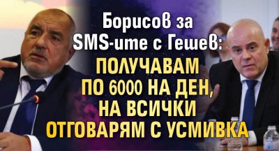 Борисов за SMS-ите с Гешев: Получавам по 6000 на ден, на всички отговарям с усмивка